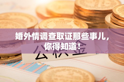 龙南婚外情调查取证那些事儿，你得知道！