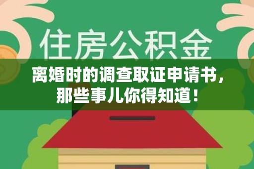 龙南离婚时的调查取证申请书，那些事儿你得知道！
