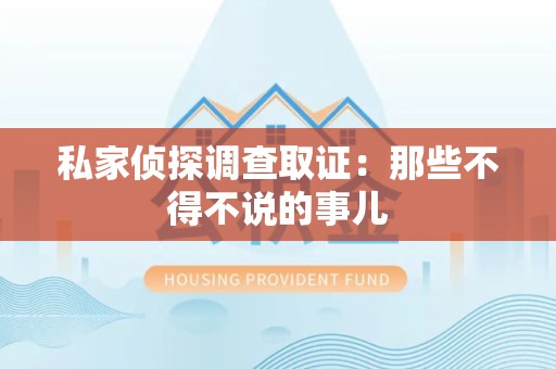 龙南私家侦探调查取证：那些不得不说的事儿