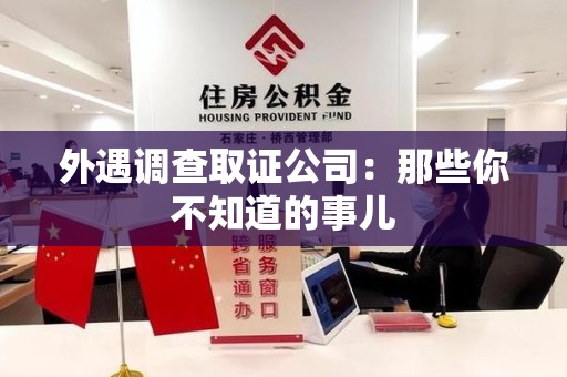 龙南外遇调查取证公司：那些你不知道的事儿