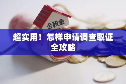 龙南超实用！怎样申请调查取证全攻略