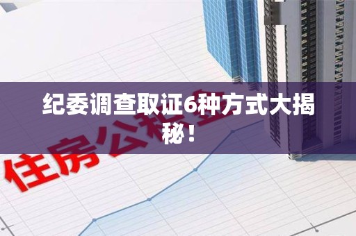 龙南纪委调查取证6种方式大揭秘! 龙南纪委调查取证6种方式大揭秘!