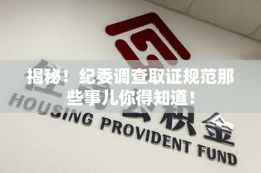 龙南揭秘！纪委调查取证规范那些事儿你得知道！