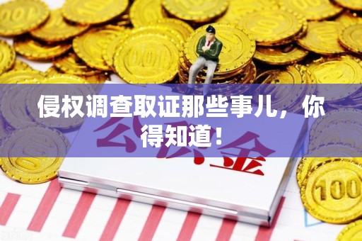 龙南侵权调查取证那些事儿，你得知道！