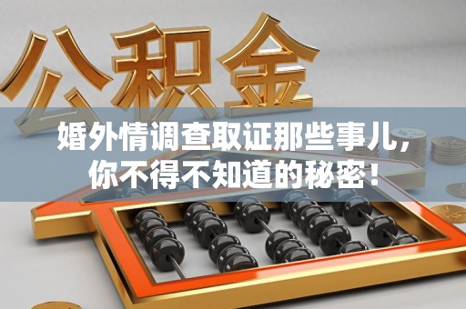龙南婚外情调查取证那些事儿，你不得不知道的秘密！
