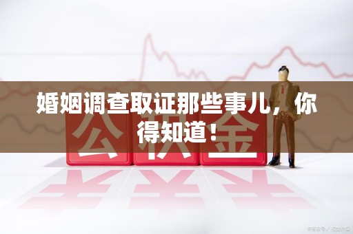 龙南婚姻调查取证那些事儿，你得知道！