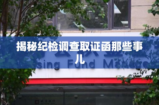 龙南揭秘纪检调查取证函那些事儿