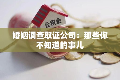 龙南婚姻调查取证公司：那些你不知道的事儿