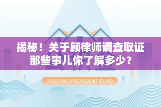 龙南揭秘！关于顾律师调查取证那些事儿你了解多少？