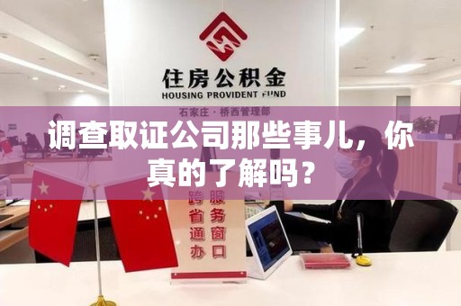 龙南调查取证公司那些事儿，你真的了解吗？