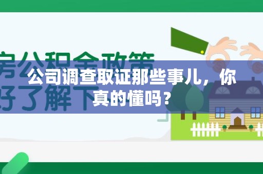 龙南公司调查取证那些事儿，你真的懂吗？
