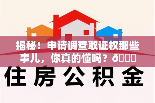龙南揭秘！申请调查取证权那些事儿，你真的懂吗？😎