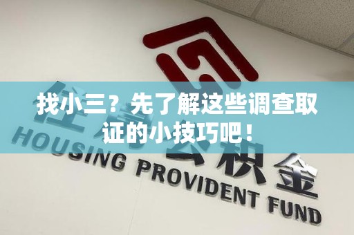 龙南找小三？先了解这些调查取证的小技巧吧！