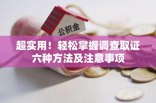 龙南超实用！轻松掌握调查取证六种方法及注意事项