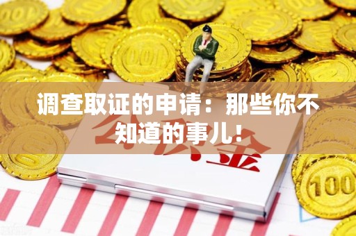 龙南调查取证的申请:那些你不知道的事儿! 龙南调查取证的申请:那些你不知道的事儿!