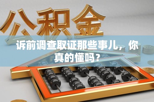 龙南诉前调查取证那些事儿,你真的懂吗? 龙南诉前调查取证那些事儿,你真的懂吗?