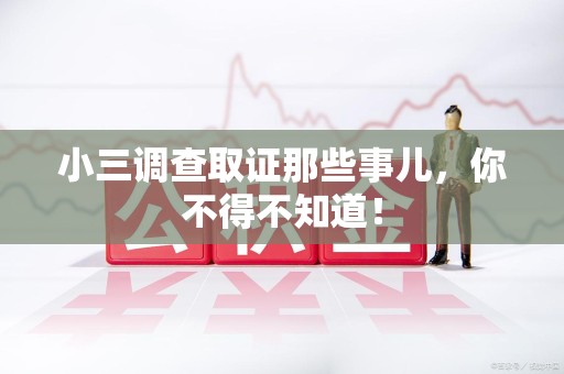 龙南小三调查取证那些事儿，你不得不知道！