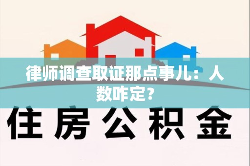 龙南律师调查取证那点事儿：人数咋定？
