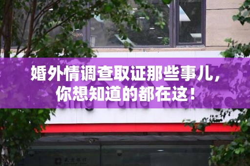 龙南婚外情调查取证那些事儿，你想知道的都在这！
