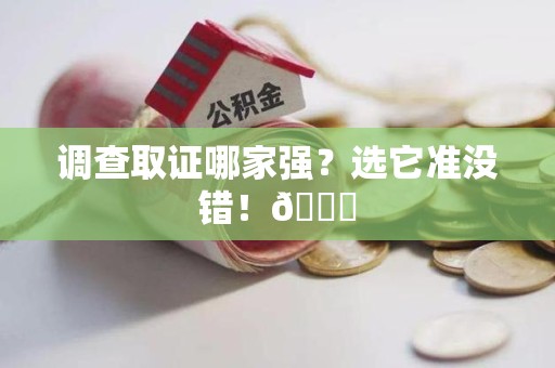 龙南调查取证哪家强？选它准没错！😎