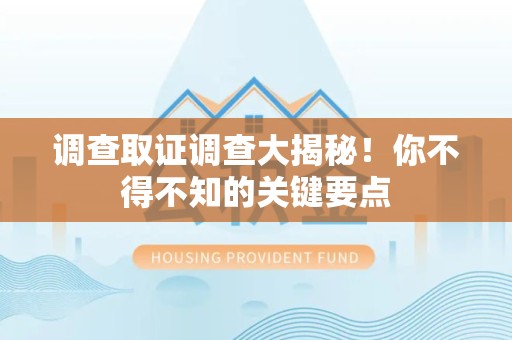 龙南调查取证调查大揭秘！你不得不知的关键要点