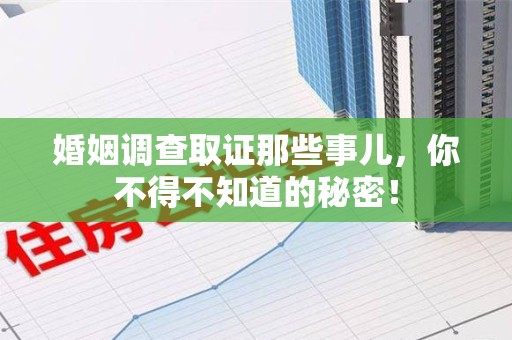 龙南婚姻调查取证那些事儿，你不得不知道的秘密！