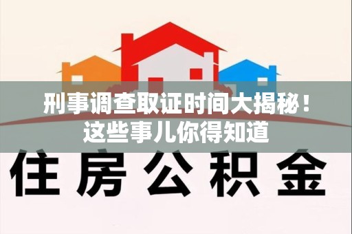 龙南刑事调查取证时间大揭秘！这些事儿你得知道