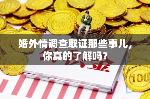 龙南婚外情调查取证那些事儿，你真的了解吗？