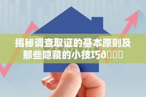 龙南揭秘调查取证的基本原则及那些隐藏的小技巧😎