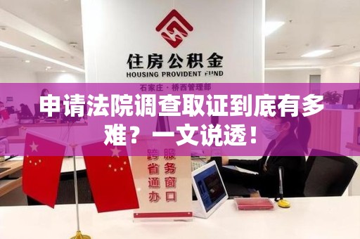 龙南申请法院调查取证到底有多难？一文说透！