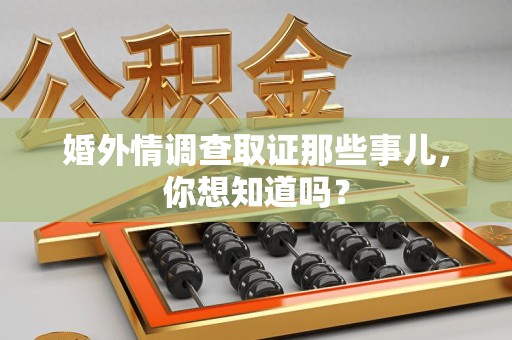 龙南婚外情调查取证那些事儿，你想知道吗？