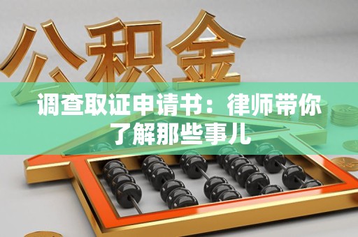 龙南调查取证申请书：律师带你了解那些事儿