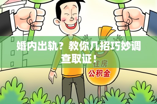龙南婚内出轨？教你几招巧妙调查取证！