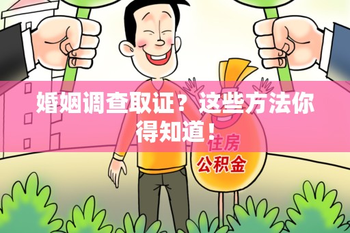 龙南婚姻调查取证？这些方法你得知道！