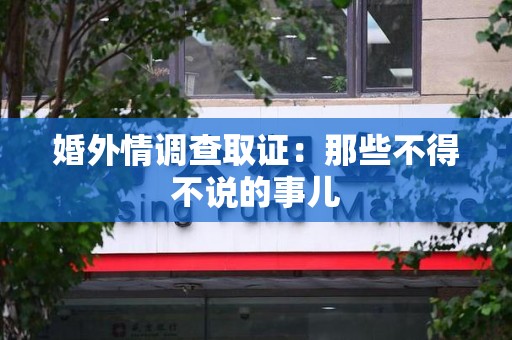 龙南婚外情调查取证：那些不得不说的事儿
