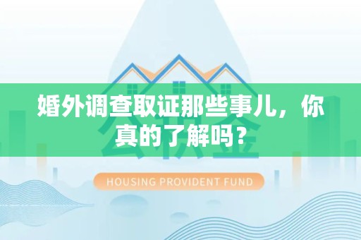 龙南婚外调查取证那些事儿，你真的了解吗？