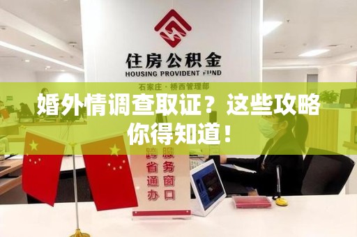 龙南婚外情调查取证？这些攻略你得知道！