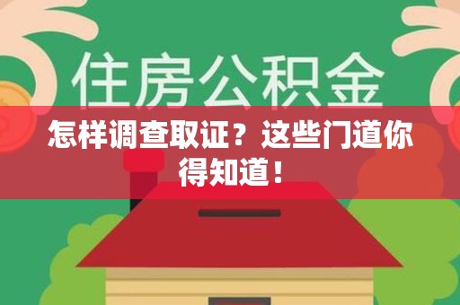 龙南怎样调查取证？这些门道你得知道！