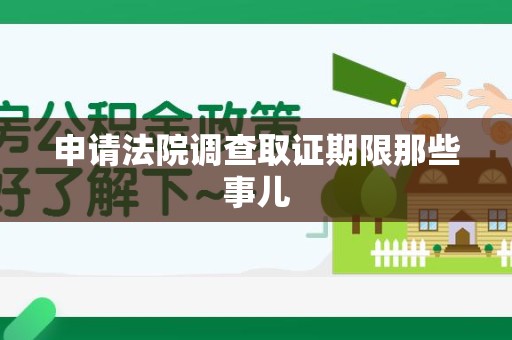 龙南申请法院调查取证期限那些事儿