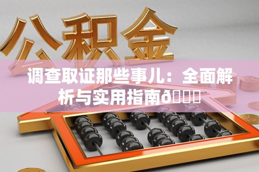 龙南调查取证那些事儿：全面解析与实用指南😎