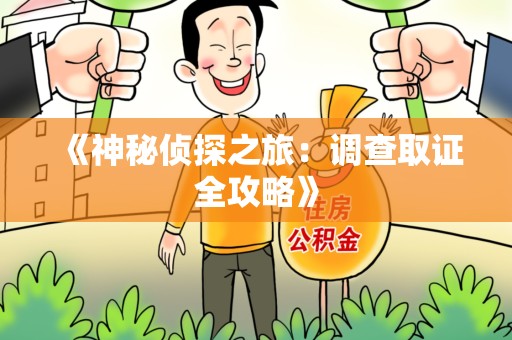龙南《神秘侦探之旅：调查取证全攻略》