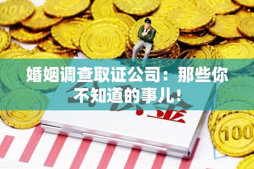 龙南婚姻调查取证公司：那些你不知道的事儿！
