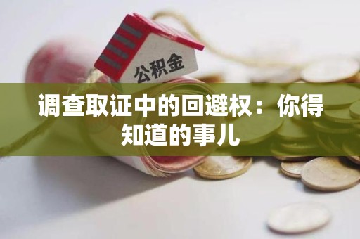 龙南调查取证中的回避权：你得知道的事儿