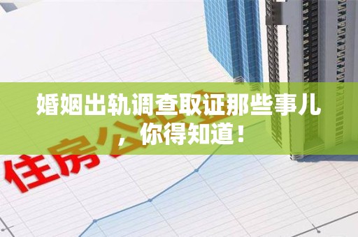 龙南婚姻出轨调查取证那些事儿，你得知道！