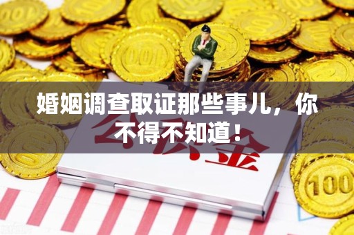 龙南婚姻调查取证那些事儿，你不得不知道！