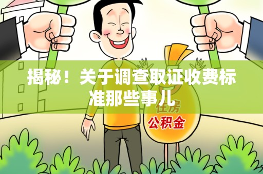 龙南揭秘！关于调查取证收费标准那些事儿