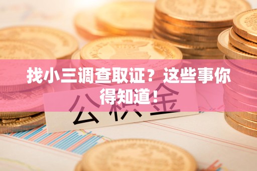 龙南找小三调查取证？这些事你得知道！