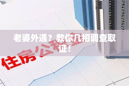 龙南老婆外遇？教你几招调查取证！