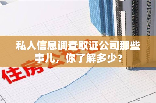 龙南私人信息调查取证公司那些事儿，你了解多少？