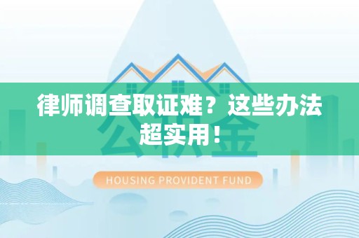 龙南律师调查取证难？这些办法超实用！